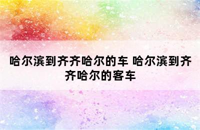 哈尔滨到齐齐哈尔的车 哈尔滨到齐齐哈尔的客车